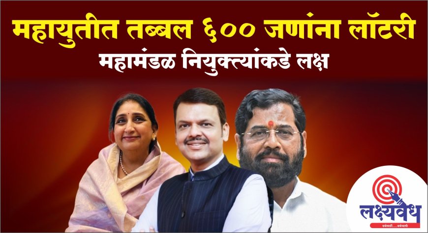 महायुतीत तब्बल ६०० जणांना लॉटरी; महामंडळ नियुक्त्यांकडे लक्ष